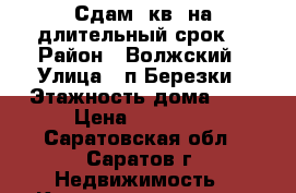 Сдам1-кв. на длительный срок. › Район ­ Волжский › Улица ­ п.Березки › Этажность дома ­ 6 › Цена ­ 10 000 - Саратовская обл., Саратов г. Недвижимость » Квартиры аренда   